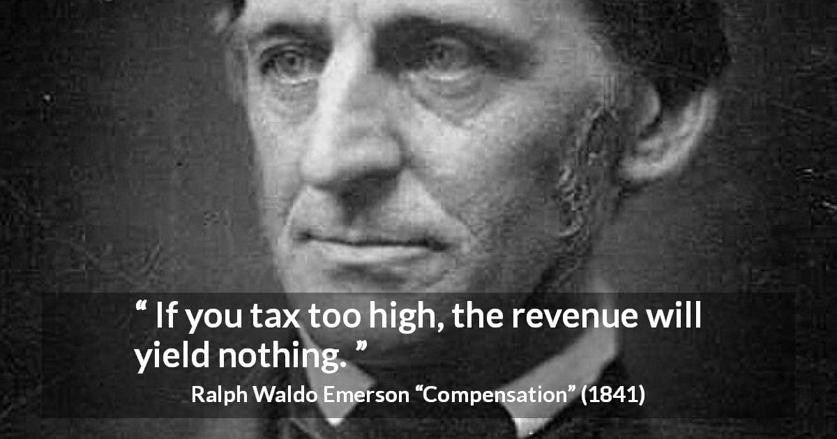 Ralph Waldo Emerson quote about taxation from Compensation - If you tax too high, the revenue will yield nothing.