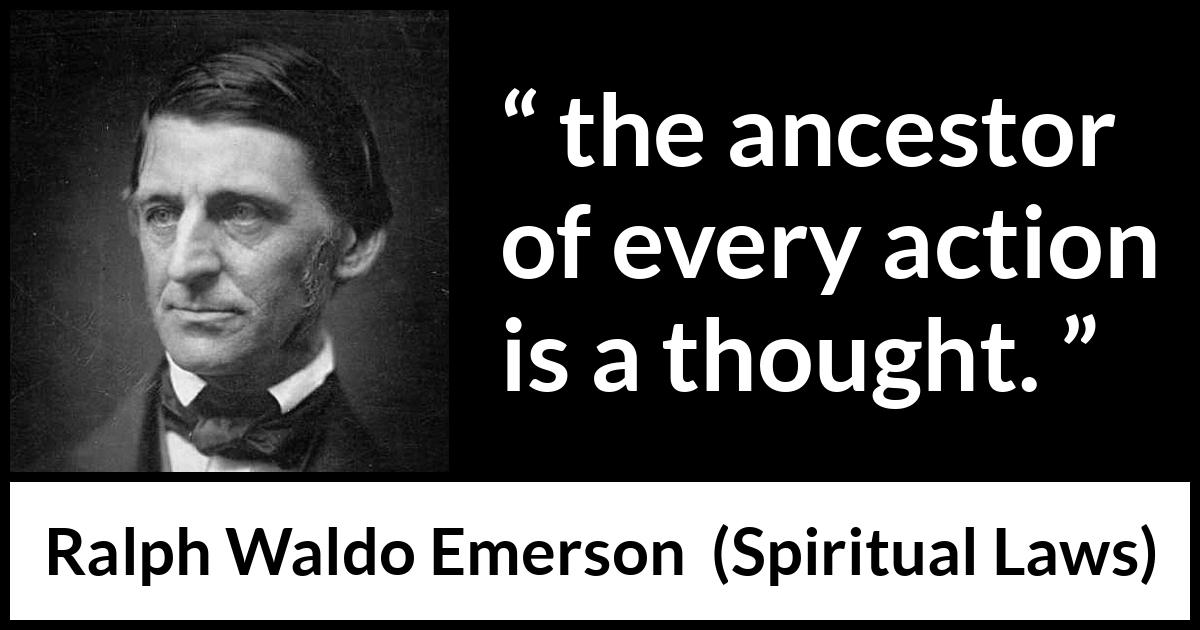 Ralph Waldo Emerson quote about thought from Spiritual Laws - the ancestor of every action is a thought.