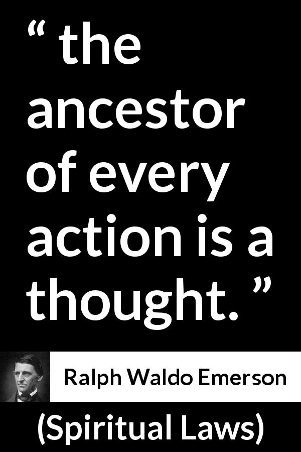 Ralph Waldo Emerson quote about thought from Spiritual Laws - the ancestor of every action is a thought.