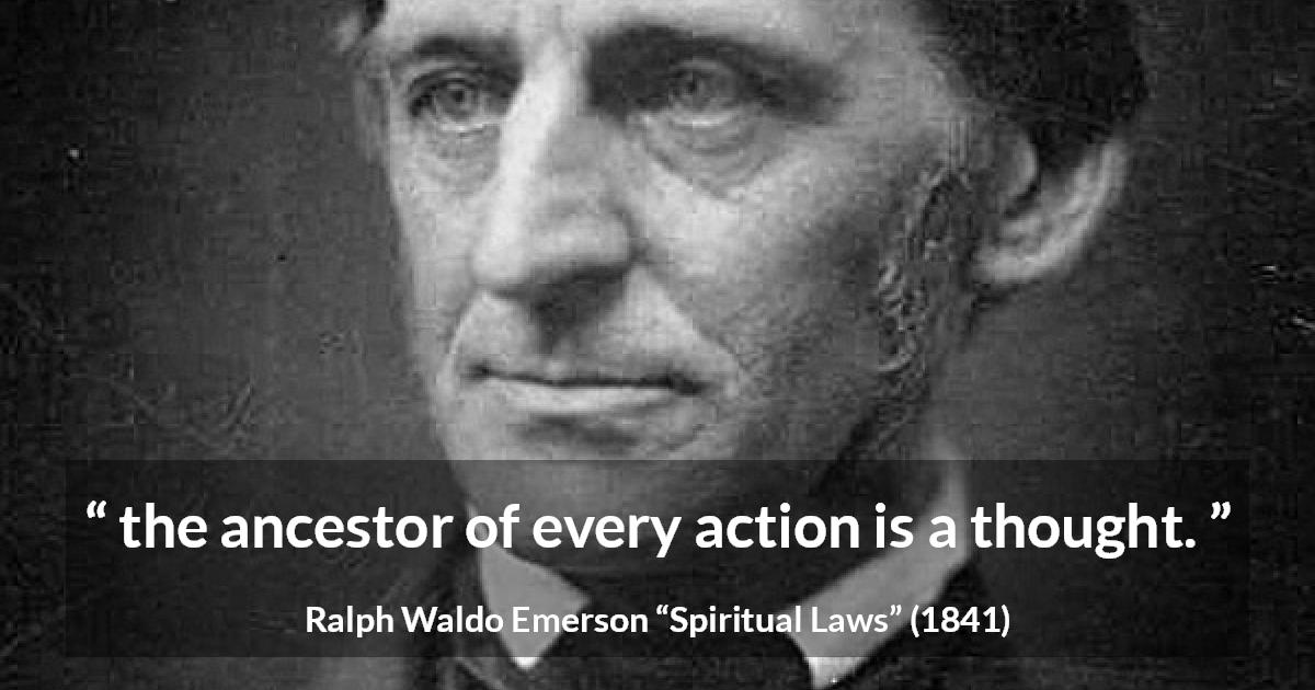 Ralph Waldo Emerson quote about thought from Spiritual Laws - the ancestor of every action is a thought.