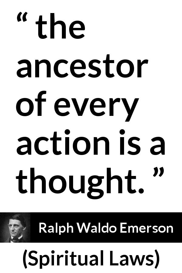 Ralph Waldo Emerson quote about thought from Spiritual Laws - the ancestor of every action is a thought.