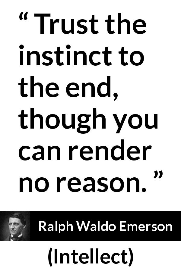 Ralph Waldo Emerson quote about trust from Intellect - Trust the instinct to the end, though you can render no reason.