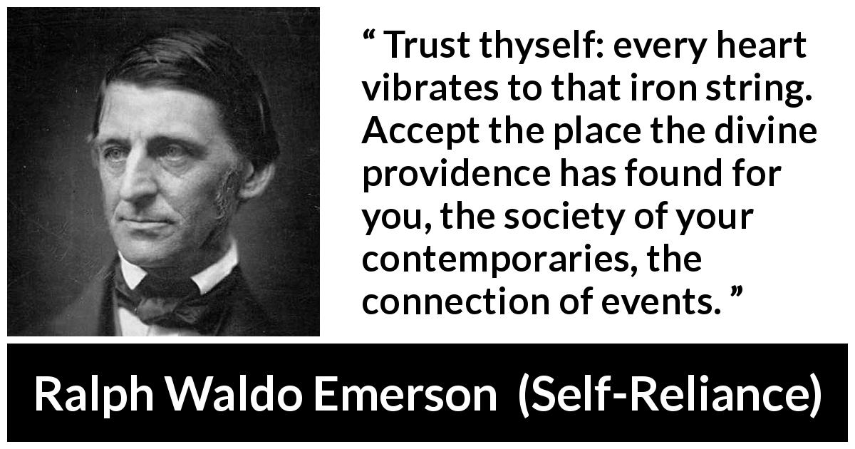Ralph Waldo Emerson quote about trust from Self-Reliance - Trust thyself: every heart vibrates to that iron string. Accept the place the divine providence has found for you, the society of your contemporaries, the connection of events.