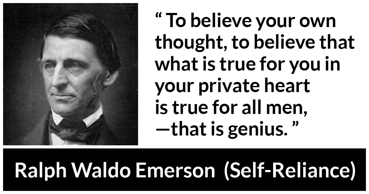 Ralph Waldo Emerson about truth (“Self-Reliance”, 1841) Ralph Waldo Emerson about truth (“Self-Reliance”, 1841) - To believe your own thought, to believe that what is true for you in your private heart is true for all men, —that is genius.