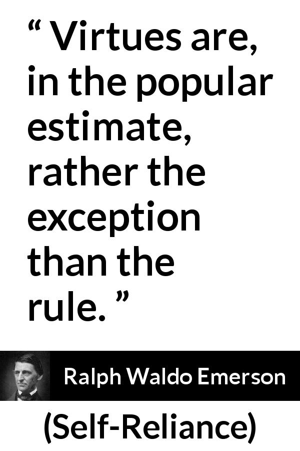 Ralph Waldo Emerson quote about virtue from Self-Reliance - Virtues are, in the popular estimate, rather the exception than the rule.