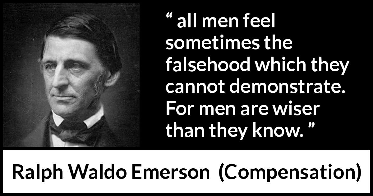 Ralph Waldo Emerson quote about wisdom from Compensation - all men feel sometimes the falsehood which they cannot demonstrate. For men are wiser than they know.