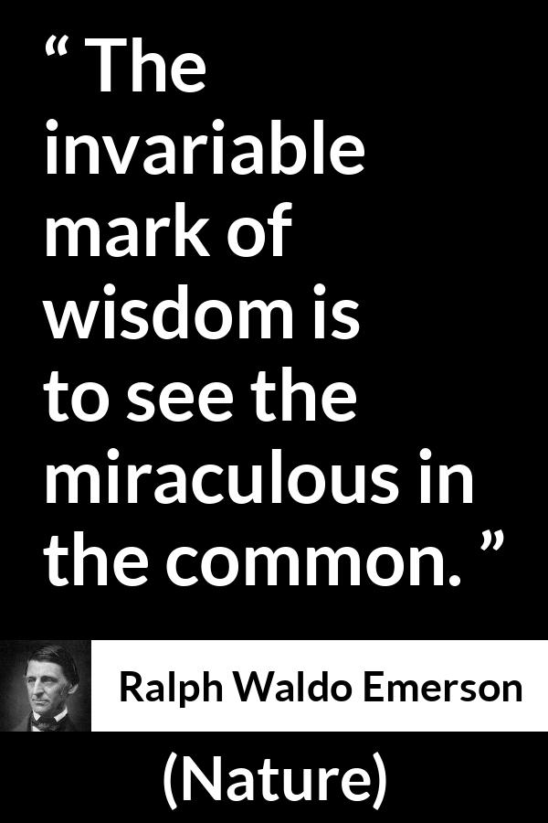 Ralph Waldo Emerson quote about wisdom from Nature - The invariable mark of wisdom is to see the miraculous in the common.