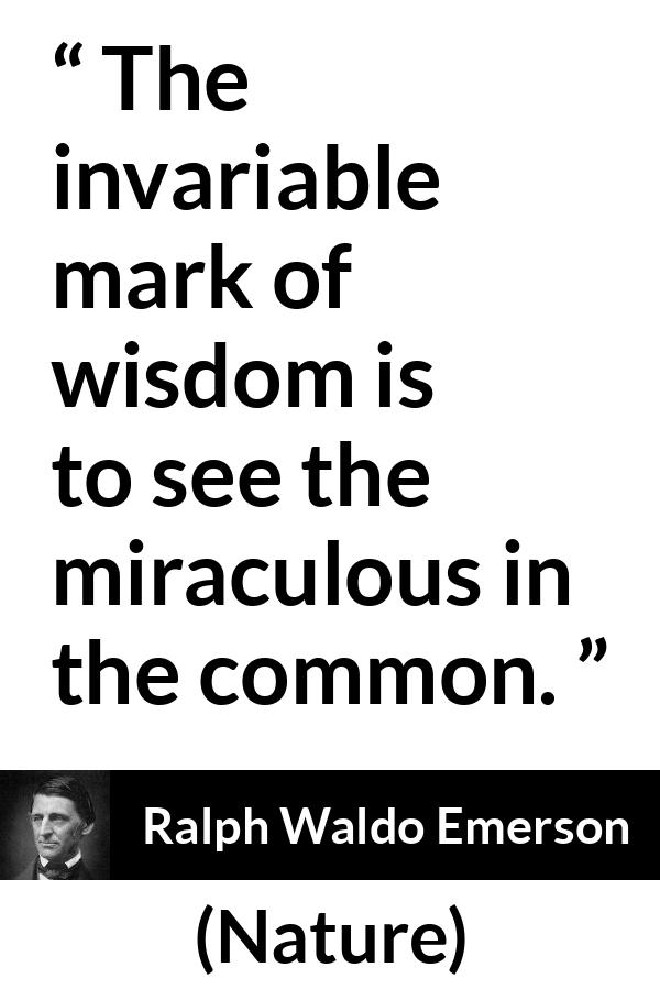 Ralph Waldo Emerson quote about wisdom from Nature - The invariable mark of wisdom is to see the miraculous in the common.