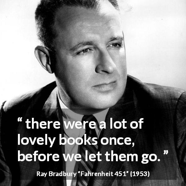Ray Bradbury quote about books from Fahrenheit 451 - there were a lot of lovely books once, before we let them go.
