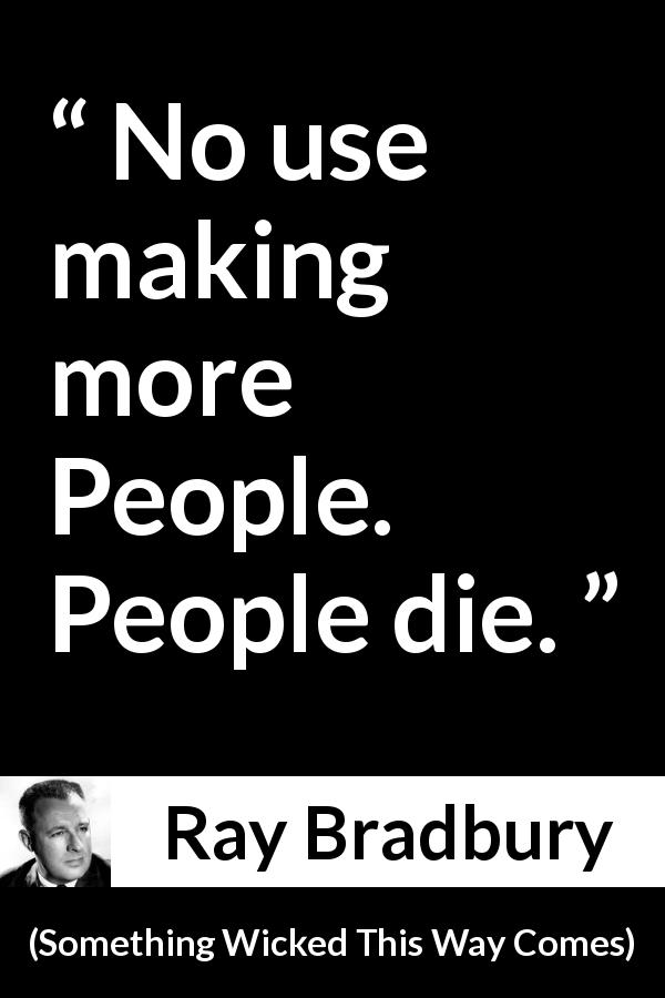 Ray Bradbury quote about death from Something Wicked This Way Comes - No use making more People. People die.
