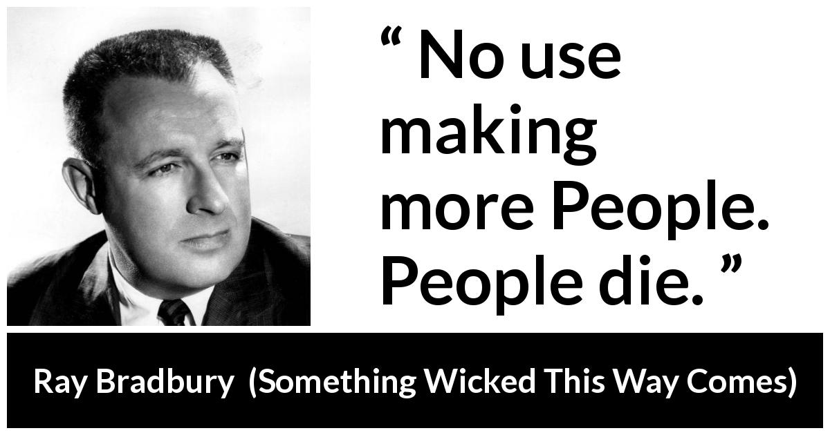 Ray Bradbury quote about death from Something Wicked This Way Comes - No use making more People. People die.
