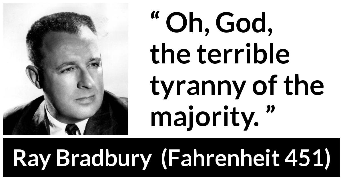 Ray Bradbury quote about democracy from Fahrenheit 451 - Oh, God, the terrible tyranny of the majority.