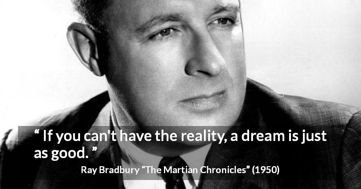 Ray Bradbury quote about dream from The Martian Chronicles - If you can't have the reality, a dream is just as good.