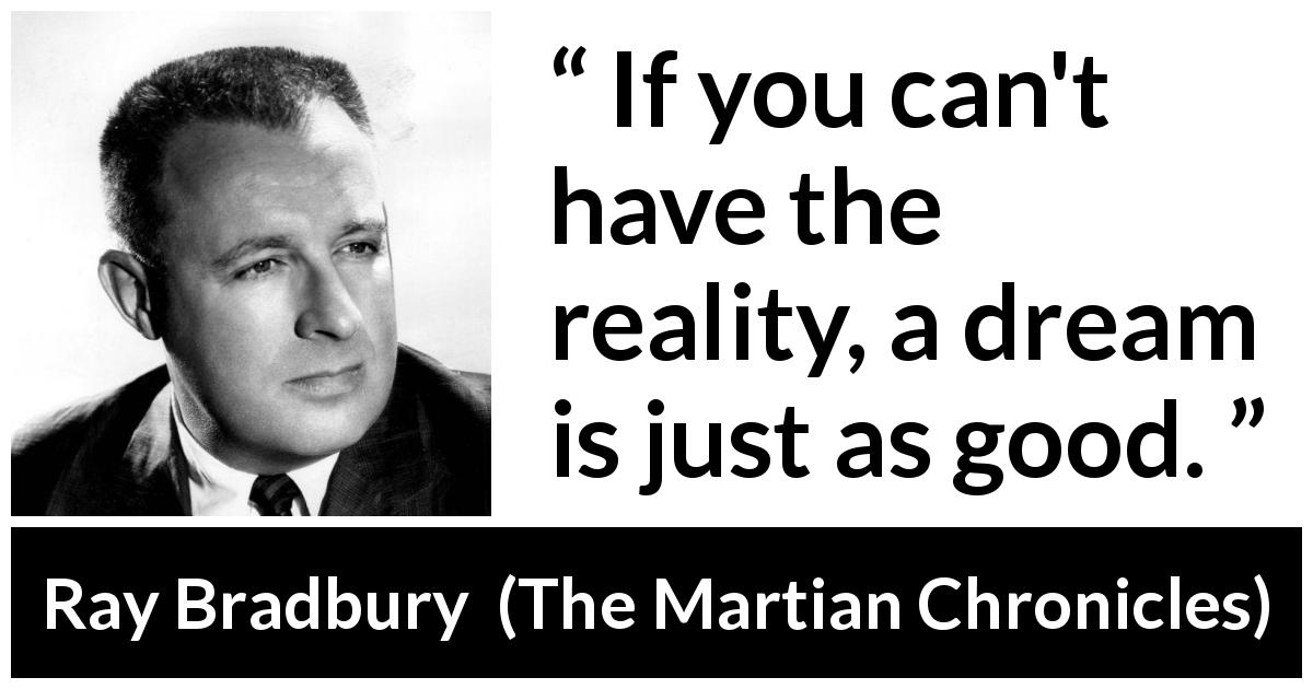 Ray Bradbury quote about dream from The Martian Chronicles - If you can't have the reality, a dream is just as good.