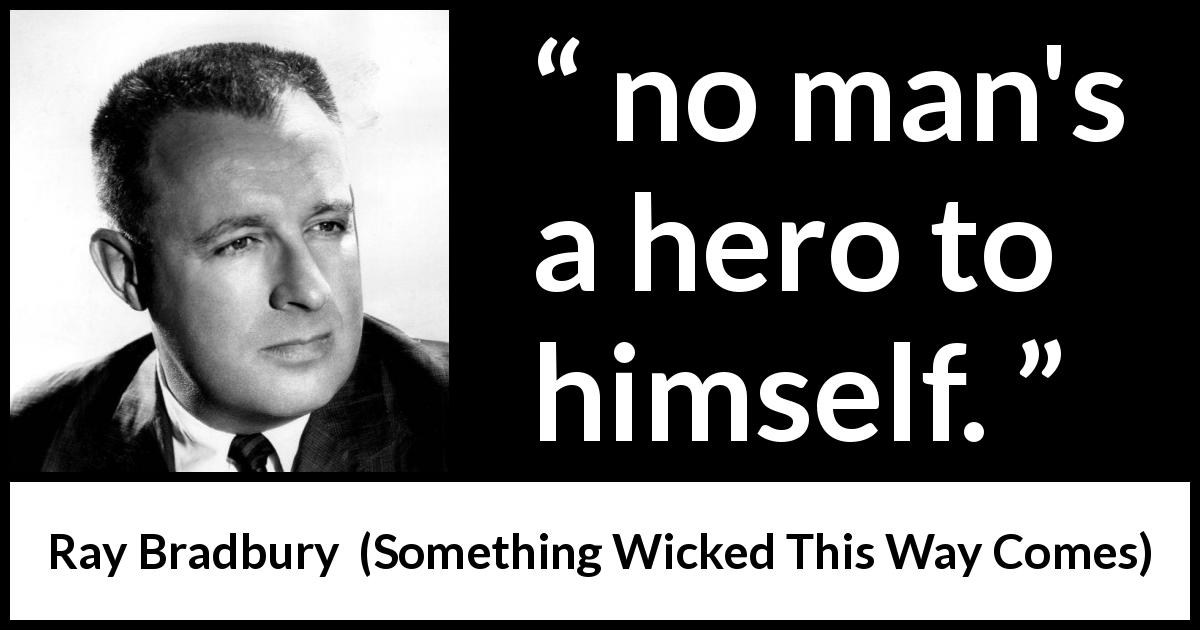 Ray Bradbury quote about self from Something Wicked This Way Comes - no man's a hero to himself.