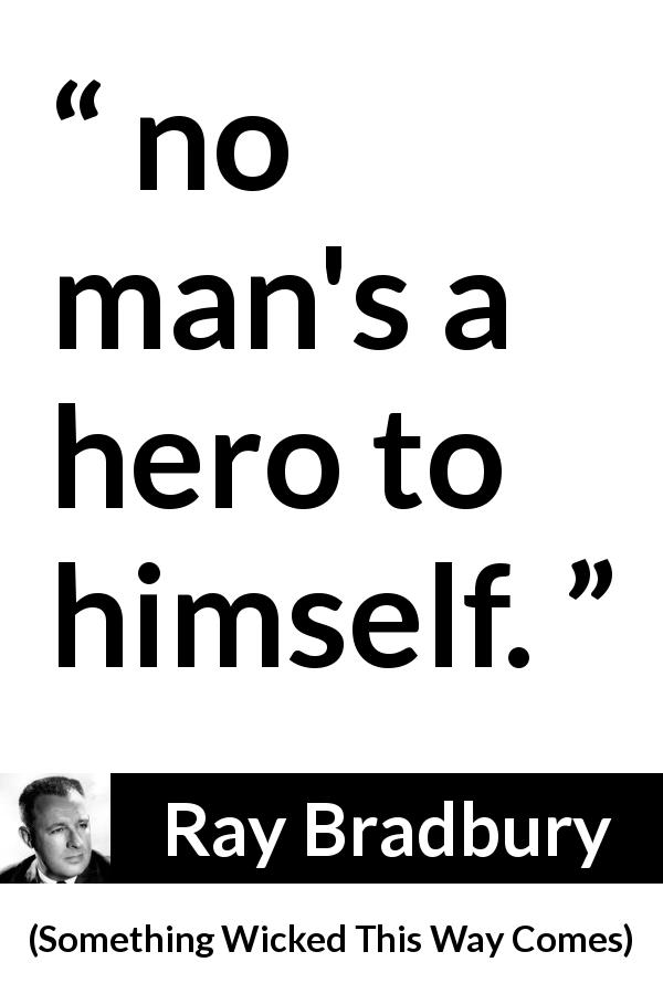 Ray Bradbury quote about self from Something Wicked This Way Comes - no man's a hero to himself.