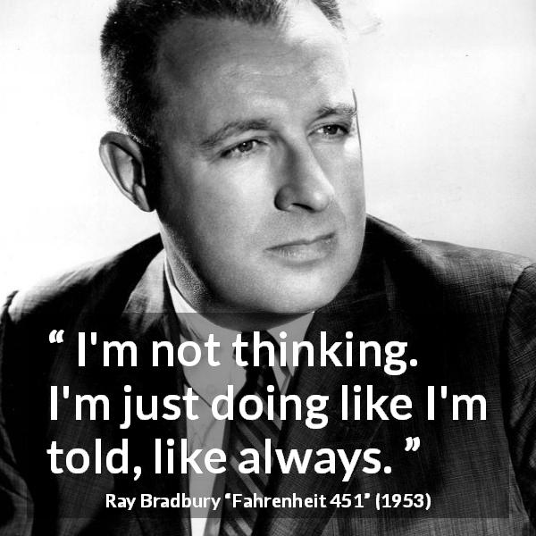 Ray Bradbury quote about thinking from Fahrenheit 451 - I'm not thinking. I'm just doing like I'm told, like always.