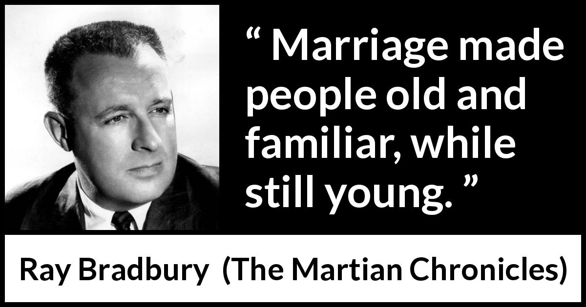 Ray Bradbury quote about youth from The Martian Chronicles - Marriage made people old and familiar, while still young.