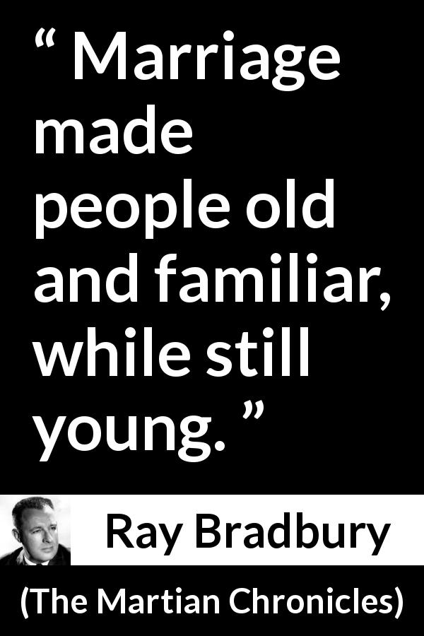 Ray Bradbury quote about youth from The Martian Chronicles - Marriage made people old and familiar, while still young.