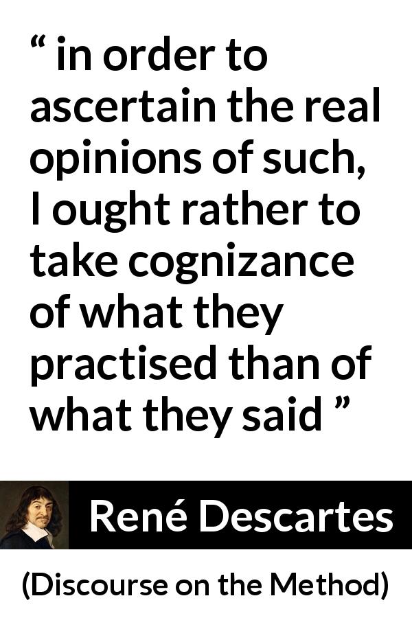 René Descartes quote about words from Discourse on the Method - in order to ascertain the real opinions of such, I ought rather to take cognizance of what they practised than of what they said