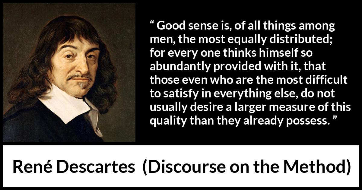 “Good sense is, of all things among men, the most equally