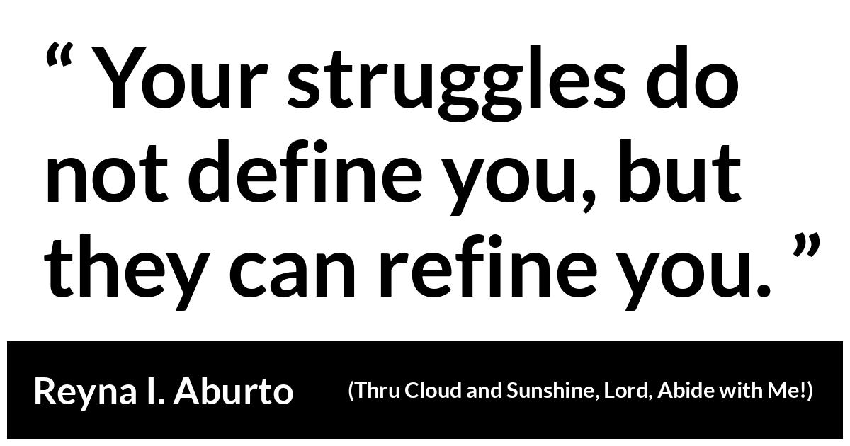 Reyna I. Aburto about adversity (“Thru Cloud and Sunshine, Lord, Abide with Me!”, October 2019) Reyna I. Aburto about adversity (“Thru Cloud and Sunshine, Lord, Abide with Me!”, October 2019) - Your struggles do not define you, but they can refine you.