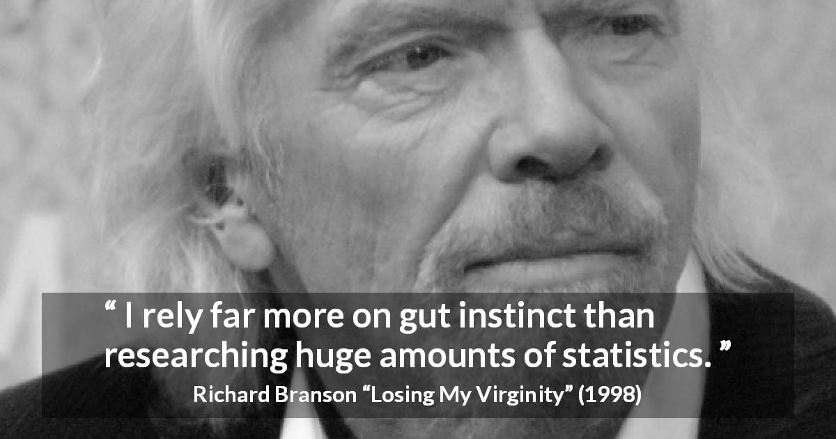 Richard Branson quote about instinct from Losing My Virginity - I rely far more on gut instinct than researching huge amounts of statistics.