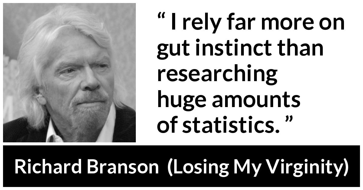 Richard Branson quote about instinct from Losing My Virginity - I rely far more on gut instinct than researching huge amounts of statistics.