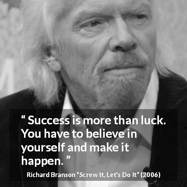 Richard Branson quote about success from Screw It, Let's Do It - Success is more than luck. You have to believe in yourself and make it happen.