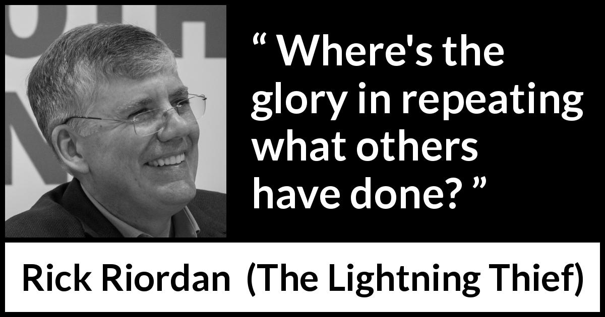 Rick Riordan quote about glory from The Lightning Thief - Where's the glory in repeating what others have done?