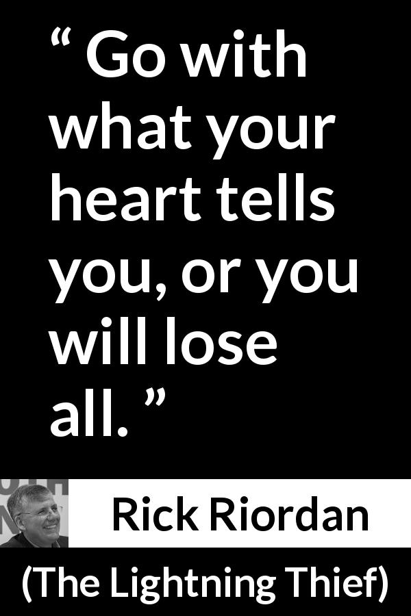 Rick Riordan quote about heart from The Lightning Thief - Go with what your heart tells you, or you will lose all.