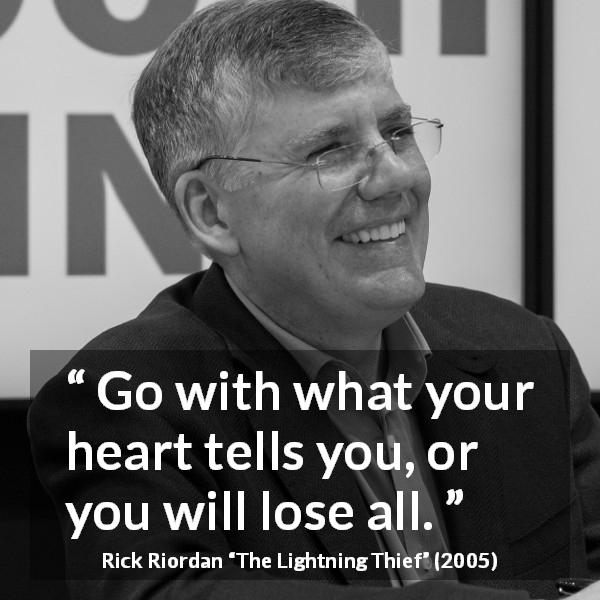 Rick Riordan quote about heart from The Lightning Thief - Go with what your heart tells you, or you will lose all.