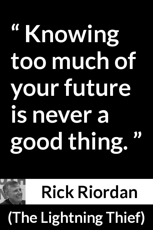 Rick Riordan quote about knowledge from The Lightning Thief - Knowing too much of your future is never a good thing.