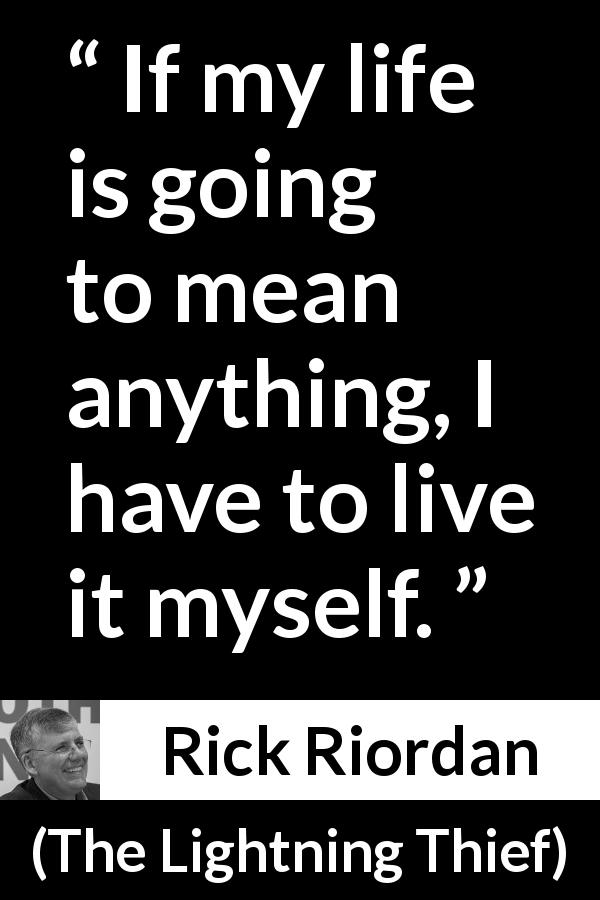 Rick Riordan quote about life from The Lightning Thief - If my life is going to mean anything, I have to live it myself.