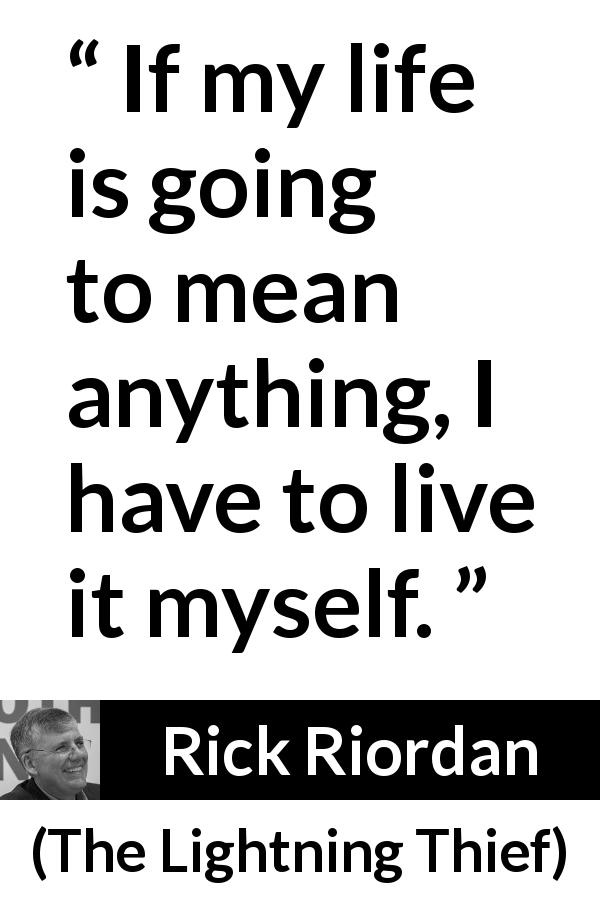 Rick Riordan quote about life from The Lightning Thief - If my life is going to mean anything, I have to live it myself.