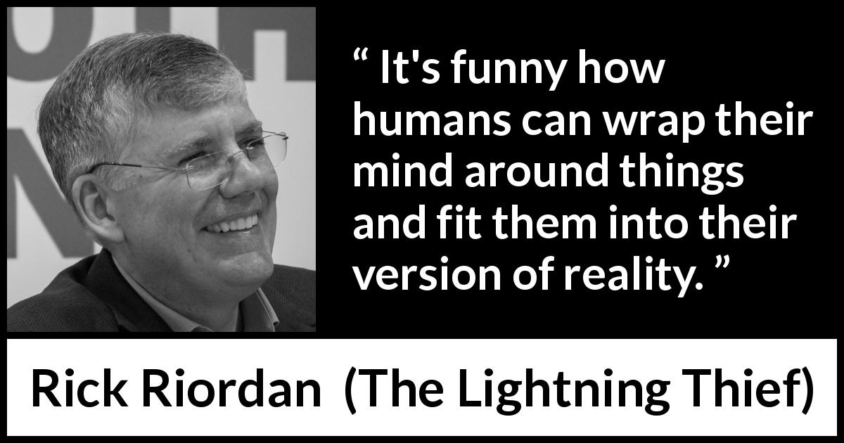 Rick Riordan quote about mind from The Lightning Thief - It's funny how humans can wrap their mind around things and fit them into their version of reality.