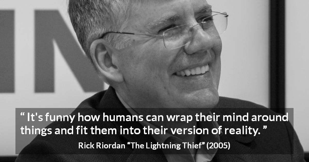 Rick Riordan quote about mind from The Lightning Thief - It's funny how humans can wrap their mind around things and fit them into their version of reality.