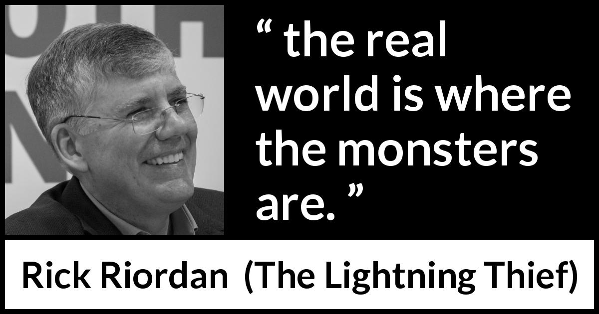 Rick Riordan quote about reality from The Lightning Thief - the real world is where the monsters are.