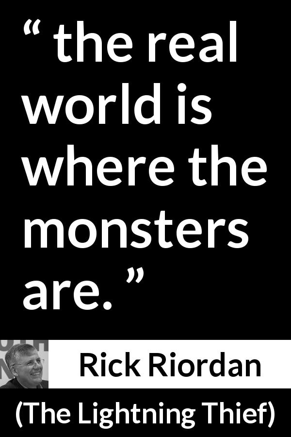 Rick Riordan quote about reality from The Lightning Thief - the real world is where the monsters are.