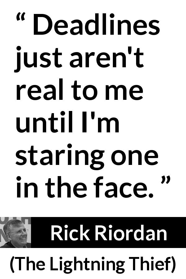 Rick Riordan quote about time from The Lightning Thief - Deadlines just aren't real to me until I'm staring one in the face.