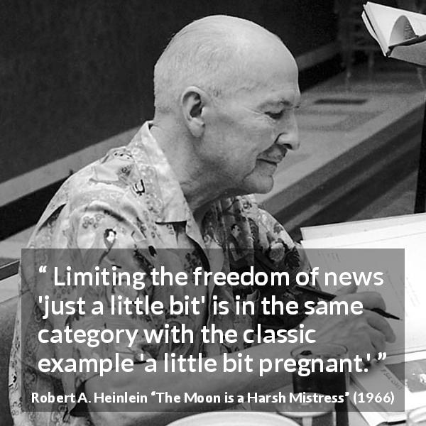 Robert A. Heinlein quote about censorship from The Moon is a Harsh Mistress - Limiting the freedom of news 'just a little bit' is in the same category with the classic example 'a little bit pregnant.'