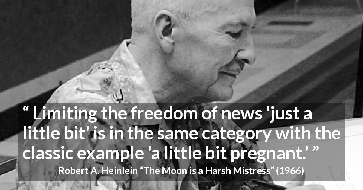 Robert A. Heinlein quote about censorship from The Moon is a Harsh Mistress - Limiting the freedom of news 'just a little bit' is in the same category with the classic example 'a little bit pregnant.'