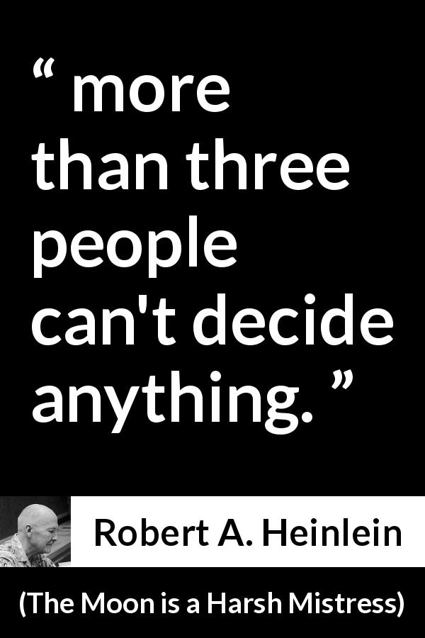 Robert A. Heinlein quote about group from The Moon is a Harsh Mistress - more than three people can't decide anything.