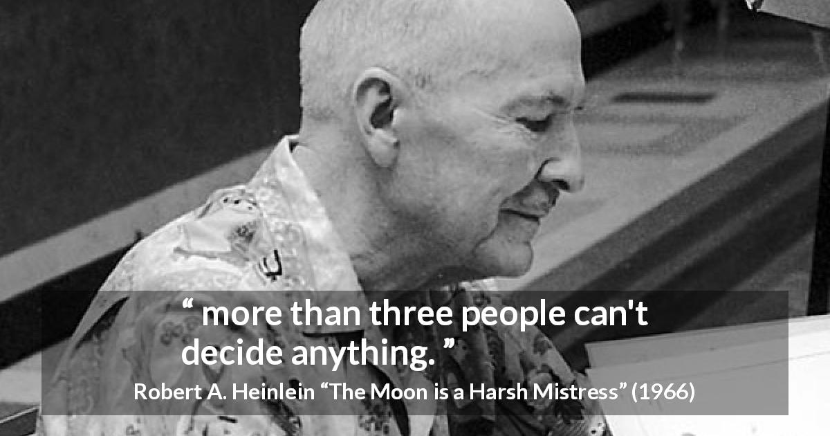 Robert A. Heinlein quote about group from The Moon is a Harsh Mistress - more than three people can't decide anything.