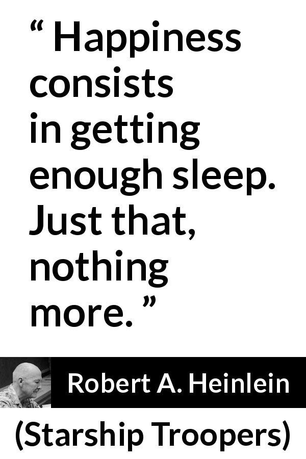 Robert A. Heinlein quote about happiness from Starship Troopers - Happiness consists in getting enough sleep. Just that, nothing more.