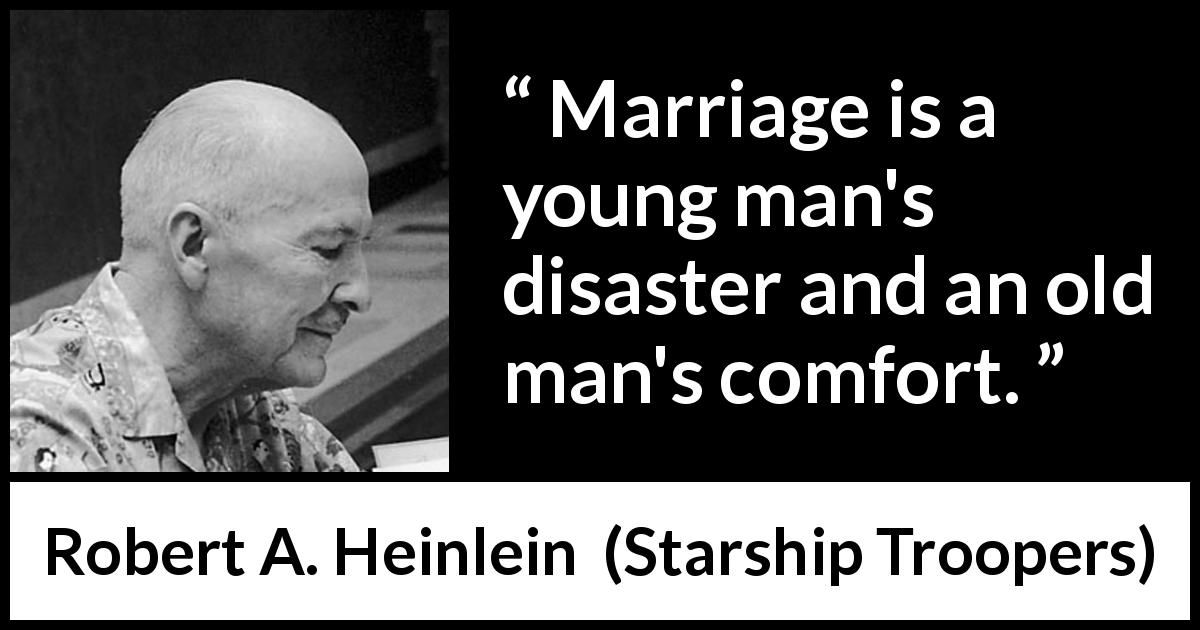 Robert A. Heinlein quote about marriage from Starship Troopers - Marriage is a young man's disaster and an old man's comfort.