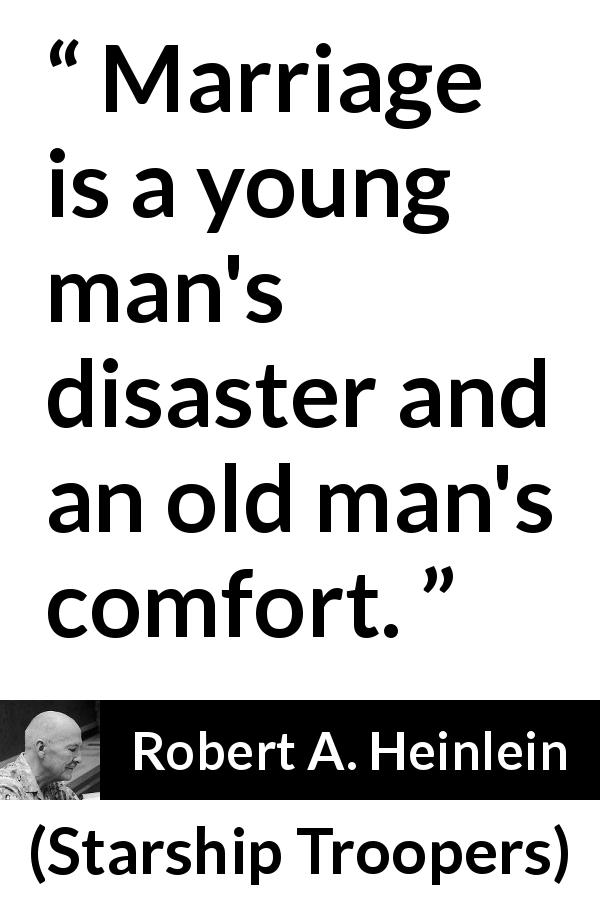 Robert A. Heinlein quote about marriage from Starship Troopers - Marriage is a young man's disaster and an old man's comfort.