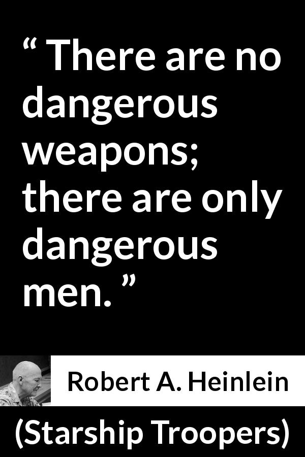 Robert A. Heinlein quote about men from Starship Troopers - There are no dangerous weapons; there are only dangerous men.