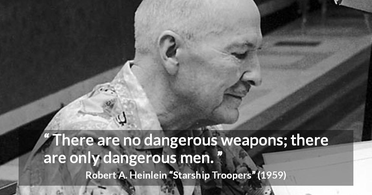 Robert A. Heinlein quote about men from Starship Troopers - There are no dangerous weapons; there are only dangerous men.