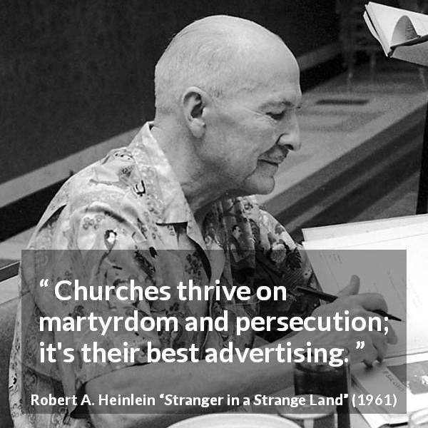 Robert A. Heinlein quote about religion from Stranger in a Strange Land - Churches thrive on martyrdom and persecution; it's their best advertising.